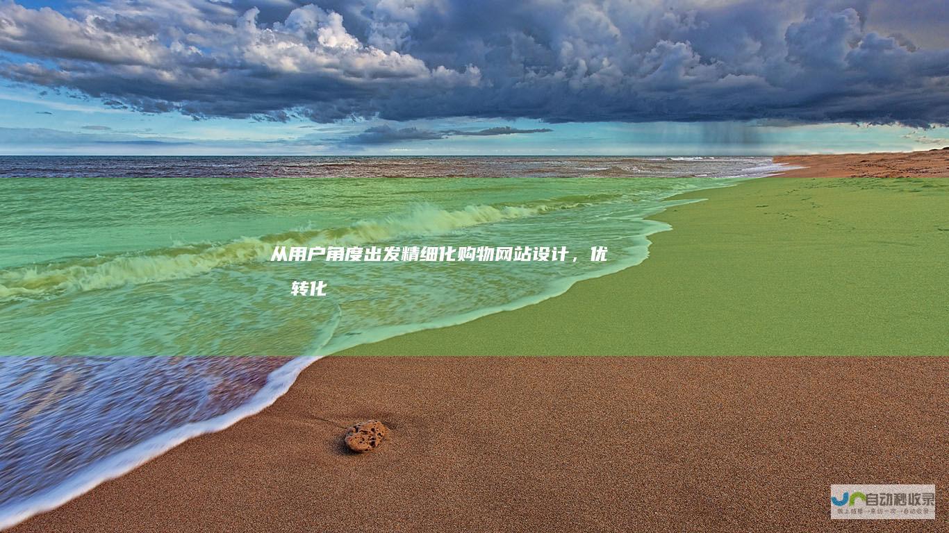 从用户角度出发：精细化购物网站设计，优化转化率及客户满意度